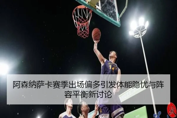 阿森纳萨卡赛季出场偏多引发体能隐忧与阵容平衡新讨论