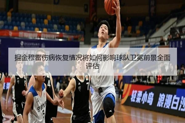 掘金穆雷伤病恢复情况将如何影响球队卫冕前景全面评估