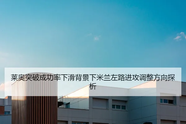 莱奥突破成功率下滑背景下米兰左路进攻调整方向探析