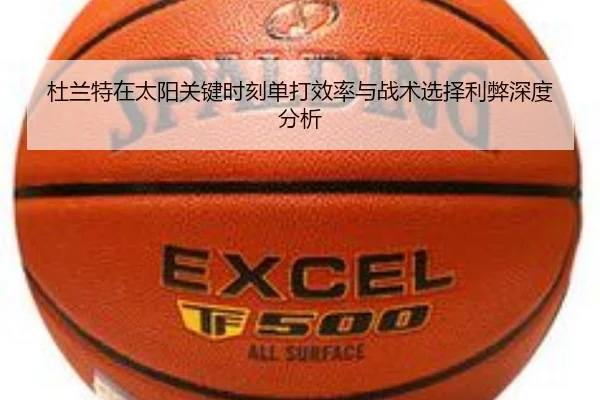 杜兰特在太阳关键时刻单打效率与战术选择利弊深度分析