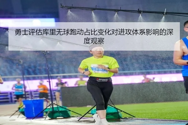 勇士评估库里无球跑动占比变化对进攻体系影响的深度观察