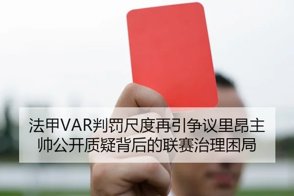 法甲VAR判罚尺度再引争议里昂主帅公开质疑背后的联赛治理困局