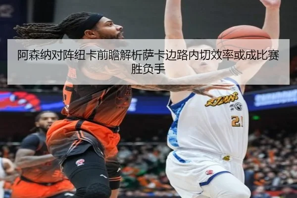 阿森纳对阵纽卡前瞻解析萨卡边路内切效率或成比赛胜负手
